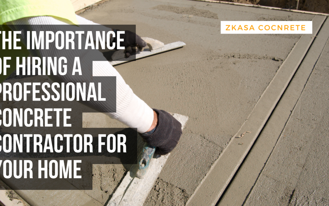 The Importance of Hiring a Professional Concrete Contractor for Your Home